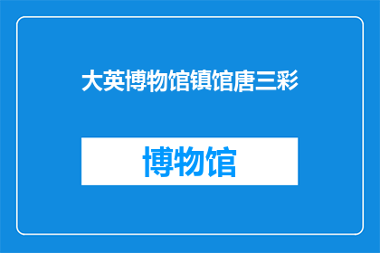 大英博物馆镇馆唐三彩(大英博物馆镇馆唐三彩：一个令人着迷的文化遗产吗？)
