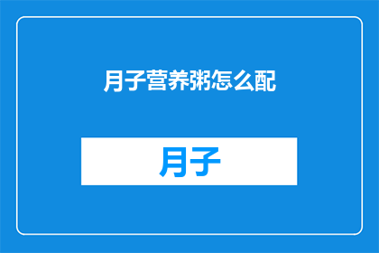 月子营养粥怎么配(如何精心搭配月子期间的营养粥？)