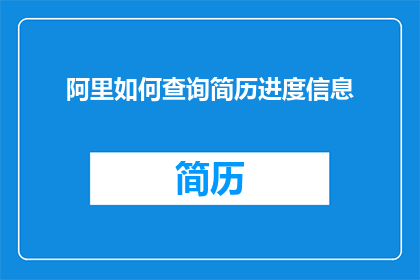 阿里如何查询简历进度信息(如何查询阿里巴巴的简历进度信息？)