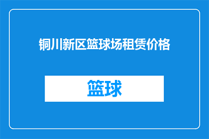 铜川新区篮球场租赁价格(铜川新区篮球场租赁价格是多少？)