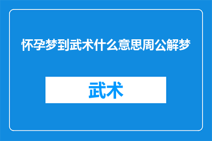 怀孕梦到武术什么意思周公解梦(怀孕时梦见武术，周公解梦有何寓意？)