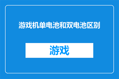 游戏机单电池和双电池区别(游戏机单电池与双电池之间存在哪些区别？)