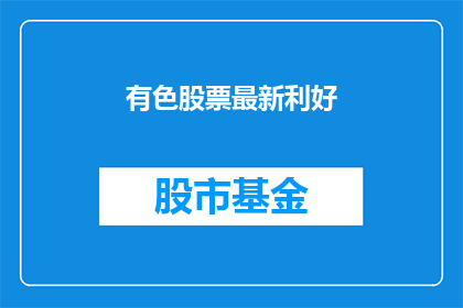 有色股票最新利好(最新有色股票利好消息，投资者应如何把握？)