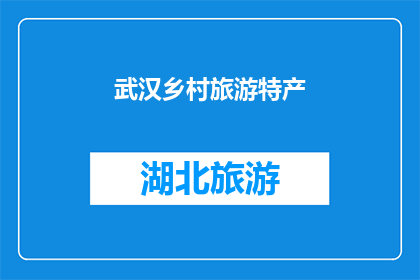 武汉乡村旅游特产(武汉乡村旅游特产：您是否已经品尝过这些独特的风味佳肴？)
