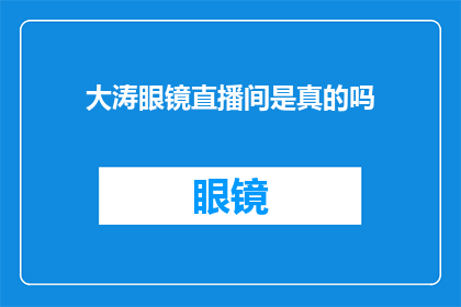 大涛眼镜直播间是真的吗(大涛眼镜直播间的真实性是否得到验证？)