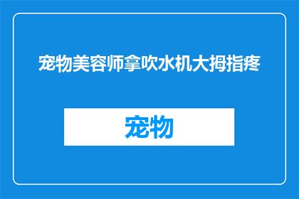 宠物美容师拿吹水机大拇指疼(宠物美容师使用吹风机时大拇指疼痛，原因何在？)