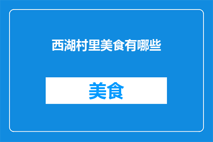 西湖村里美食有哪些(西湖村里的美食宝藏：探索当地风味，品尝地道佳肴)