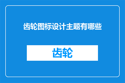 齿轮图标设计主题有哪些(探索齿轮图标设计主题的多样性：你了解哪些设计元素？)