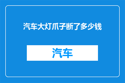 汽车大灯爪子断了多少钱(汽车大灯爪子断裂的修复费用是多少？)