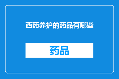 西药养护的药品有哪些(西药养护药品有哪些？)
