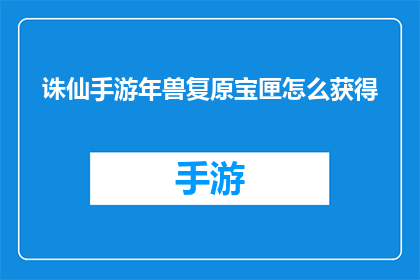 诛仙手游年兽复原宝匣怎么获得(如何获取诛仙手游中的年兽复原宝匣？)