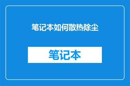 笔记本如何散热除尘(笔记本散热与除尘：如何有效解决散热问题并保持设备清洁？)