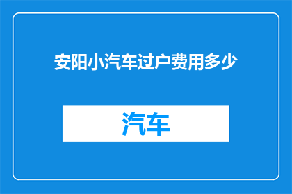 安阳小汽车过户费用多少(安阳小汽车过户费用是多少？)