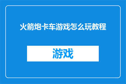 火箭炮卡车游戏怎么玩教程(如何掌握火箭炮卡车游戏的技巧？)