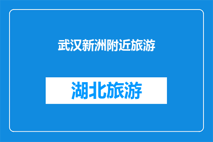 武汉新洲附近旅游(武汉新洲附近有哪些不容错过的旅游目的地？)