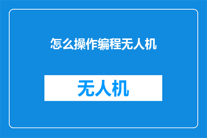 怎么操作编程无人机(如何正确操作编程无人机？)