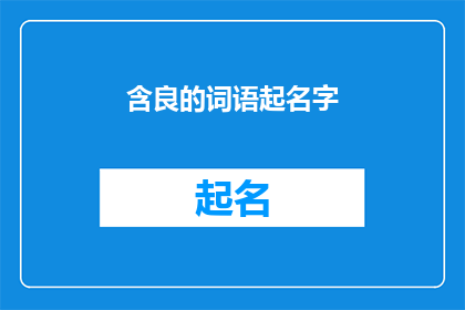 含良的词语起名字(如何为一个项目产品或服务起一个既富有内涵又易于记忆的名字？)