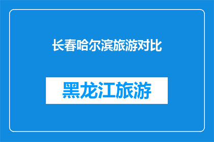 长春哈尔滨旅游对比(长春与哈尔滨：两座城市旅游的对比分析，哪个更胜一筹？)