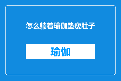 怎么躺着瑜伽垫瘦肚子(如何通过躺卧瑜伽垫有效减少腹部脂肪？)