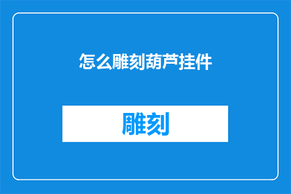 怎么雕刻葫芦挂件(如何雕刻出精美的葫芦挂件？)