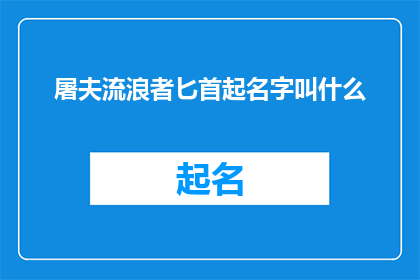 屠夫流浪者匕首起名字叫什么(屠夫流浪者匕首的命名之谜：一个疑问句风格的长标题)