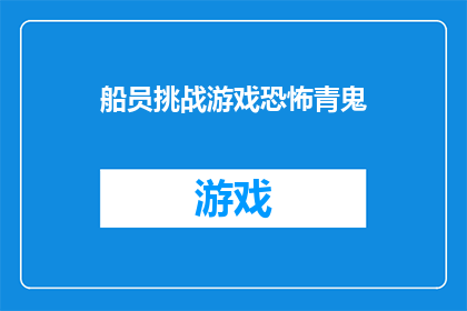 船员挑战游戏恐怖青鬼(船员们是否曾遭遇过令人毛骨悚然的恐怖青鬼挑战？)
