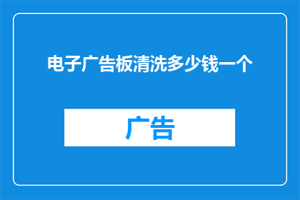 电子广告板清洗多少钱一个(电子广告板清洗服务的价格是多少？)