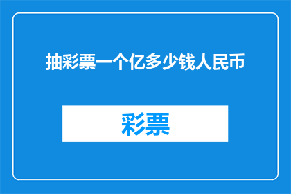 抽彩票一个亿多少钱人民币(抽中彩票一亿，这笔巨额财富将如何影响你的生活？)