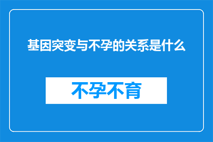 基因突变与不孕的关系是什么(基因突变与不孕之间的神秘联系：揭示其对生育能力的影响)