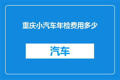 重庆小汽车年检费用多少(重庆小汽车年检费用是多少？)