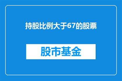 持股比例大于67的股票(持股比例超过67的股票是什么？)