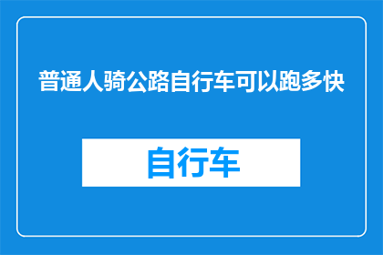 普通人骑公路自行车可以跑多快(普通人骑公路自行车的速度极限是多少？)
