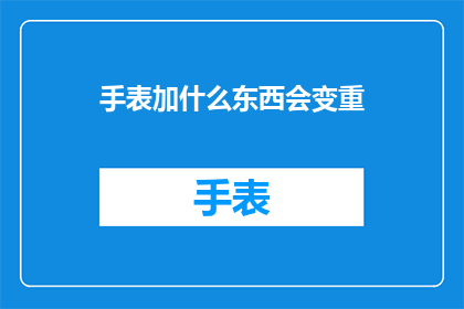 手表加什么东西会变重(手表加什么能让它变得更重？)