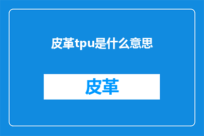 皮革tpu是什么意思(皮革tpu：您是否了解其含义与应用？)