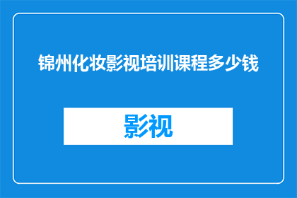 锦州化妆影视培训课程多少钱(锦州化妆影视培训课程的费用是多少？)