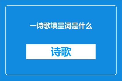 一诗歌填量词是什么(一诗歌填量词是什么疑问句类型的长标题：探索诗歌中的量词奥秘)