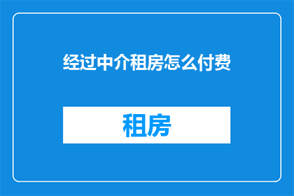 经过中介租房怎么付费(如何通过中介租房并正确支付费用？)