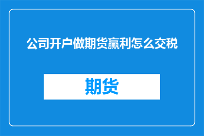 公司开户做期货赢利怎么交税(如何正确处理公司开设期货账户并从中获利的税务问题？)