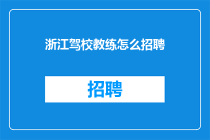 浙江驾校教练怎么招聘(如何吸引浙江地区的驾校教练加入您的团队？)