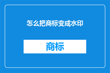 怎么把商标变成水印(如何将商标巧妙地转化为引人注目的水印？)
