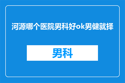 河源哪个医院男科好ok男健就择(河源地区男科治疗哪家医院更胜一筹？选择ok男健是否合适？)