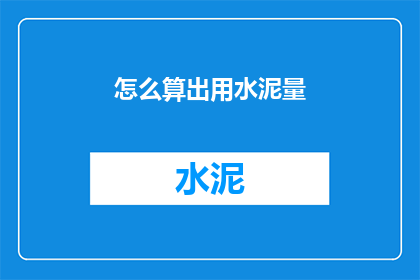 怎么算出用水泥量(如何精确计算水泥使用量？)