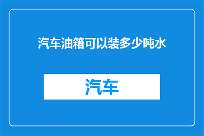 汽车油箱可以装多少吨水(汽车油箱能装多少吨水？)
