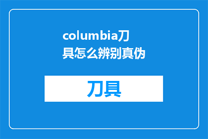 columbia刀具怎么辨别真伪(如何鉴别哥伦比亚刀具的真伪？)