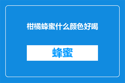柑橘蜂蜜什么颜色好喝(探究柑橘蜂蜜的美妙口感：哪种颜色最令人陶醉？)
