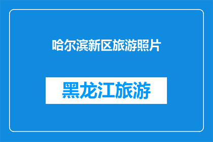 哈尔滨新区旅游照片(哈尔滨新区旅游的魅力究竟如何？探索其独特风景，体验当地文化，感受城市魅力)