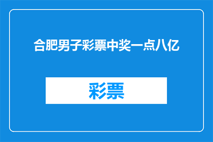 合肥男子彩票中奖一点八亿(合肥男子彩票中奖金额达18亿，这一消息是否属实？)