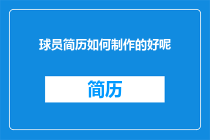球员简历如何制作的好呢(如何制作出色的球员简历？)