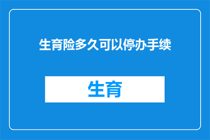 生育险多久可以停办手续(生育险停办手续需要多久？)