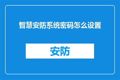 智慧安防系统密码怎么设置(如何正确设置智慧安防系统的密码？)
